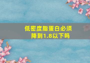 低密度脂蛋白必须降到1.8以下吗