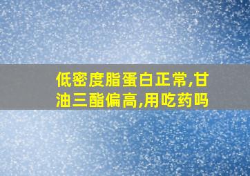 低密度脂蛋白正常,甘油三酯偏高,用吃药吗