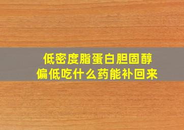 低密度脂蛋白胆固醇偏低吃什么药能补回来