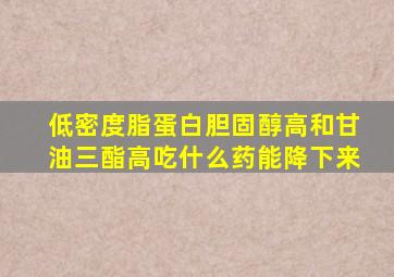 低密度脂蛋白胆固醇高和甘油三酯高吃什么药能降下来