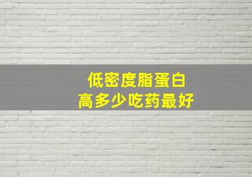 低密度脂蛋白高多少吃药最好