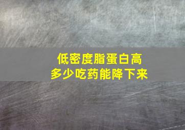 低密度脂蛋白高多少吃药能降下来