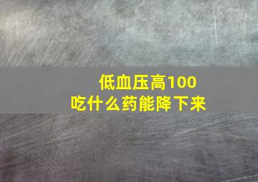 低血压高100吃什么药能降下来