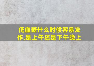 低血糖什么时候容易发作,是上午还是下午晚上