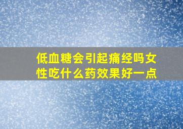 低血糖会引起痛经吗女性吃什么药效果好一点