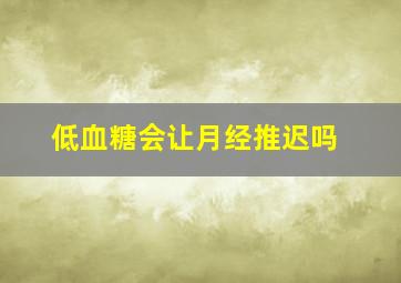 低血糖会让月经推迟吗