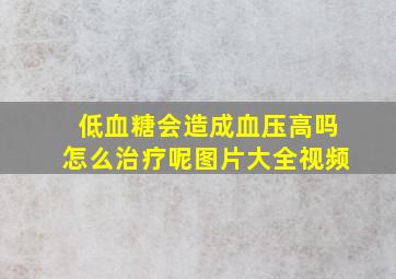 低血糖会造成血压高吗怎么治疗呢图片大全视频