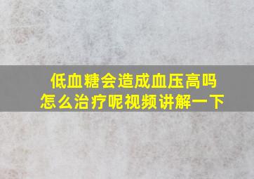 低血糖会造成血压高吗怎么治疗呢视频讲解一下