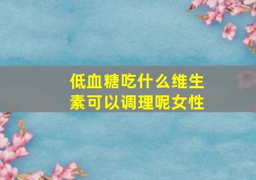 低血糖吃什么维生素可以调理呢女性