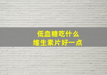 低血糖吃什么维生素片好一点