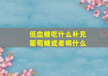 低血糖吃什么补充葡萄糖或者喝什么