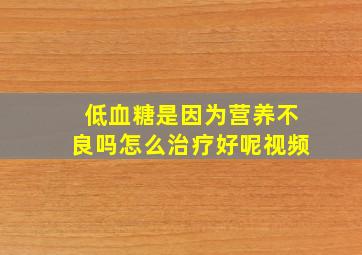 低血糖是因为营养不良吗怎么治疗好呢视频