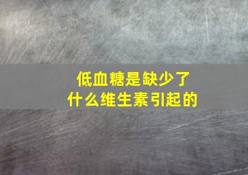 低血糖是缺少了什么维生素引起的