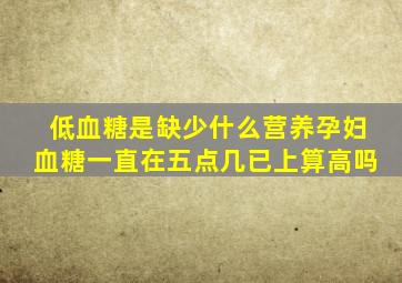 低血糖是缺少什么营养孕妇血糖一直在五点几已上算高吗