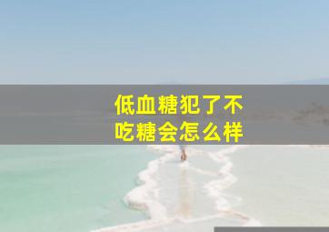 低血糖犯了不吃糖会怎么样