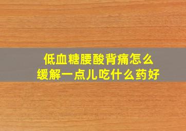 低血糖腰酸背痛怎么缓解一点儿吃什么药好