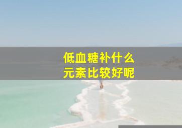 低血糖补什么元素比较好呢