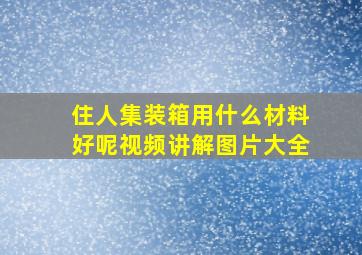 住人集装箱用什么材料好呢视频讲解图片大全