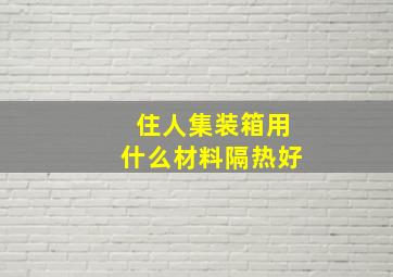 住人集装箱用什么材料隔热好