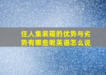 住人集装箱的优势与劣势有哪些呢英语怎么说