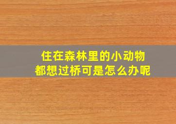 住在森林里的小动物都想过桥可是怎么办呢