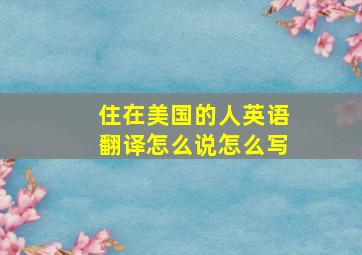 住在美国的人英语翻译怎么说怎么写