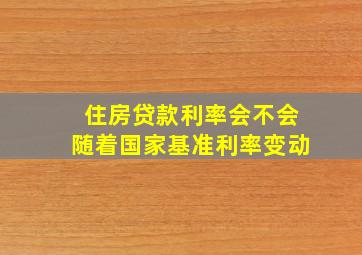 住房贷款利率会不会随着国家基准利率变动