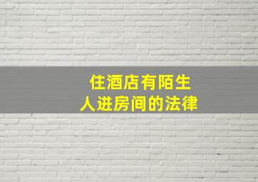 住酒店有陌生人进房间的法律