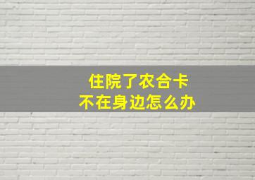 住院了农合卡不在身边怎么办