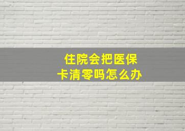 住院会把医保卡清零吗怎么办