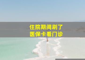 住院期间刷了医保卡看门诊