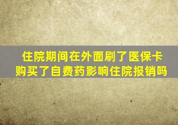 住院期间在外面刷了医保卡购买了自费药影响住院报销吗