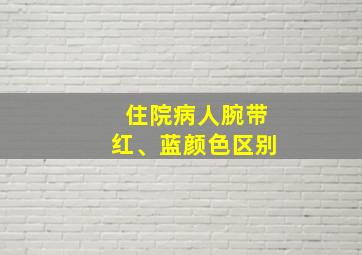 住院病人腕带红、蓝颜色区别