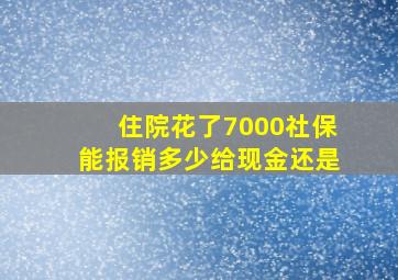 住院花了7000社保能报销多少给现金还是