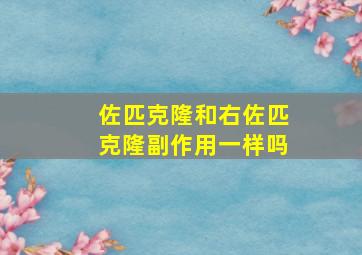 佐匹克隆和右佐匹克隆副作用一样吗