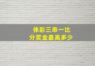 体彩三串一比分奖金最高多少