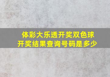 体彩大乐透开奖双色球开奖结果查询号码是多少