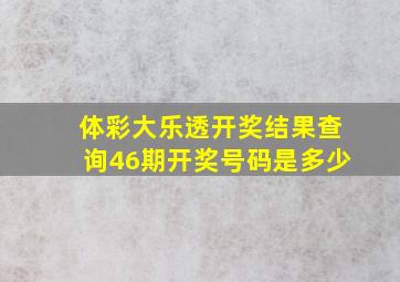 体彩大乐透开奖结果查询46期开奖号码是多少