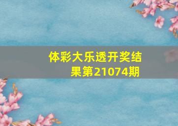 体彩大乐透开奖结果第21074期