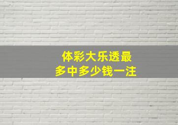 体彩大乐透最多中多少钱一注