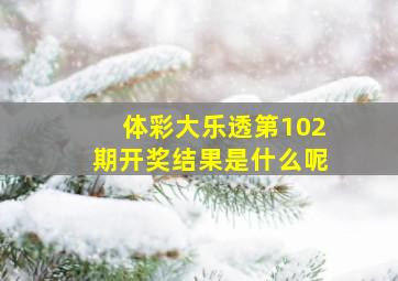 体彩大乐透第102期开奖结果是什么呢