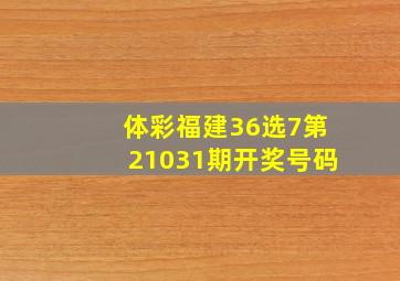 体彩福建36选7第21031期开奖号码