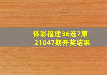 体彩福建36选7第21047期开奖结果