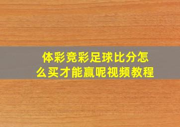 体彩竞彩足球比分怎么买才能赢呢视频教程