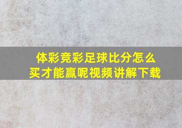 体彩竞彩足球比分怎么买才能赢呢视频讲解下载