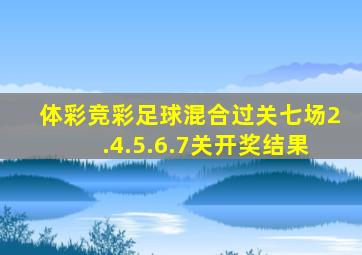 体彩竞彩足球混合过关七场2.4.5.6.7关开奖结果