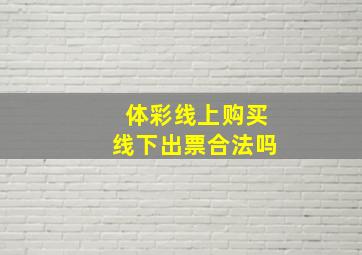 体彩线上购买线下出票合法吗