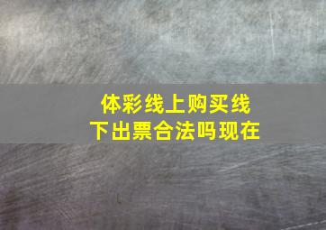 体彩线上购买线下出票合法吗现在