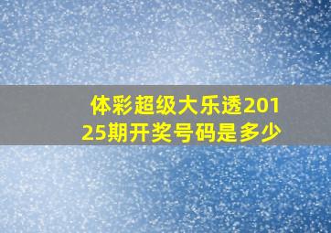 体彩超级大乐透20125期开奖号码是多少