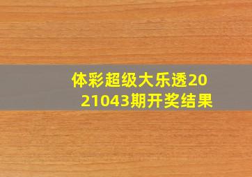 体彩超级大乐透2021043期开奖结果